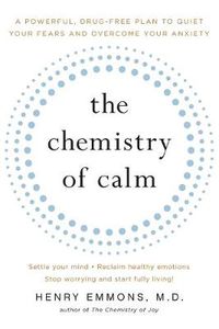 Cover image for The Chemistry of Calm: A Powerful, Drug-Free Plan to Quiet Your Fears and Overcome Your Anxiety