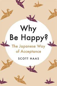 Cover image for Why Be Happy?: The Japanese Way of Acceptance