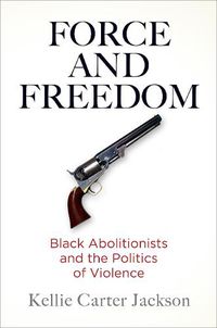 Cover image for Force and Freedom: Black Abolitionists and the Politics of Violence