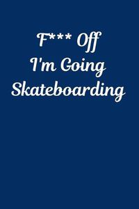 Cover image for F*** Off I'm Going Skateboarding