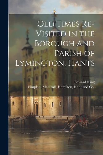 Cover image for Old Times Re-Visited in the Borough and Parish of Lymington, Hants