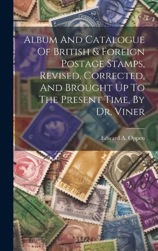 Cover image for Album And Catalogue Of British & Foreign Postage Stamps, Revised, Corrected, And Brought Up To The Present Time, By Dr. Viner