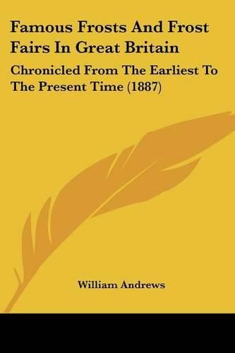 Famous Frosts and Frost Fairs in Great Britain: Chronicled from the Earliest to the Present Time (1887)