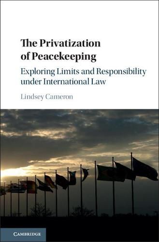 Cover image for The Privatization of Peacekeeping: Exploring Limits and Responsibility under International Law