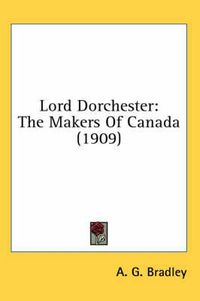 Cover image for Lord Dorchester: The Makers of Canada (1909)