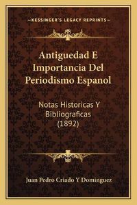 Cover image for Antiguedad E Importancia del Periodismo Espanol: Notas Historicas y Bibliograficas (1892)