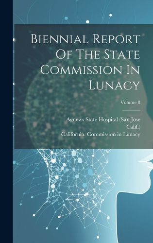 Cover image for Biennial Report Of The State Commission In Lunacy; Volume 8