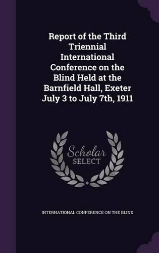 Cover image for Report of the Third Triennial International Conference on the Blind Held at the Barnfield Hall, Exeter July 3 to July 7th, 1911