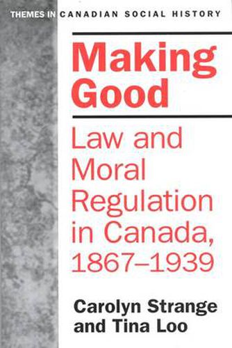 Cover image for Making Good: Law and Moral Regulation in Canada, 1867-1939.