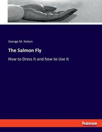 Cover image for The Salmon Fly: How to Dress It and how to Use It