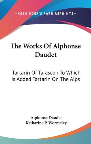 The Works of Alphonse Daudet: Tartarin of Tarascon to Which Is Added Tartarin on the Alps