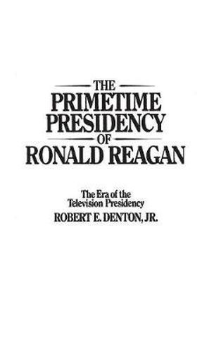 The Primetime Presidency of Ronald Reagan: The Era of the Television Presidency