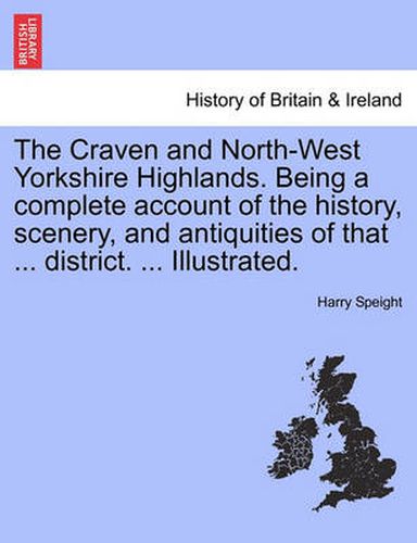 Cover image for The Craven and North-West Yorkshire Highlands. Being a complete account of the history, scenery, and antiquities of that ... district. ... Illustrated.