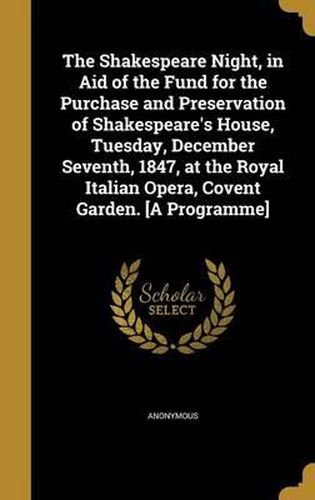 The Shakespeare Night, in Aid of the Fund for the Purchase and Preservation of Shakespeare's House, Tuesday, December Seventh, 1847, at the Royal Italian Opera, Covent Garden. [A Programme]