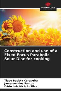 Cover image for Construction and use of a Fixed Focus Parabolic Solar Disc for cooking