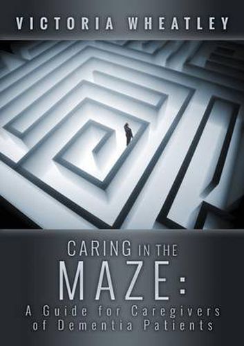 Cover image for Caring In the Maze:A Caregiver's Guide for Managing the Dementia Patient