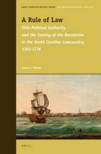 Cover image for A Rule of Law: Elite Political Authority and the Coming of the Revolution in the South Carolina Lowcountry, 1763-1776