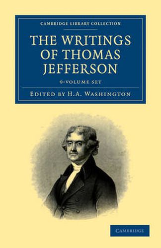 Cover image for The Writings of Thomas Jefferson 9 Volume Set: Being his Autobiography, Correspondence, Reports, Messages, Addresses, and Other Writings, Official and Private