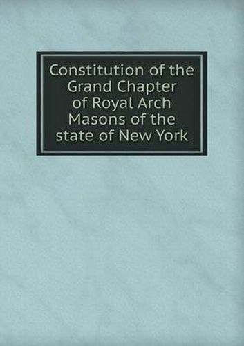 Cover image for Constitution of the Grand Chapter of Royal Arch Masons of the State of New York