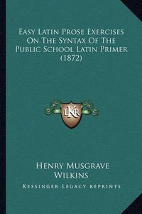 Cover image for Easy Latin Prose Exercises on the Syntax of the Public School Latin Primer (1872)