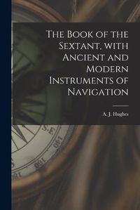 Cover image for The Book of the Sextant, With Ancient and Modern Instruments of Navigation