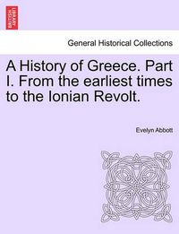 Cover image for A History of Greece. Part I. from the Earliest Times to the Ionian Revolt.