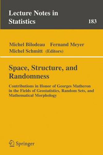 Space, Structure and Randomness: Contributions in Honor of Georges Matheron in the Fields of Geostatistics, Random Sets and Mathematical Morphology