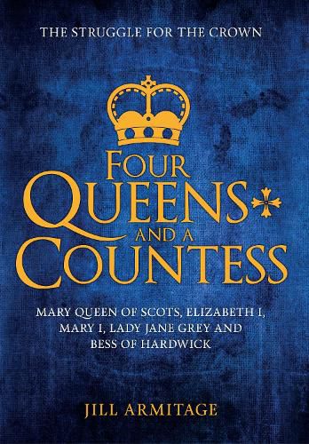 Cover image for Four Queens and a Countess: Mary Queen of Scots, Elizabeth I, Mary I, Lady Jane Grey and Bess of Hardwick: The Struggle for the Crown