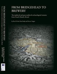 Cover image for From Bridgehead to Brewery: The Medieval and Post-Medieval Archaeological Remains from Finzel's Reach, Bristol