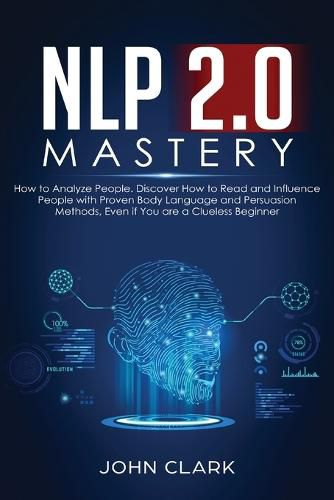 NLP 2.0 Mastery - How to Analyze People: Discover How to Read and Influence People with Proven Body Language and Persuasion Methods, Even if You are a Clueless Beginner