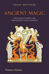 Cover image for Ancient Magic: A Practitioner's Guide to the Supernatural in Greece and Rome