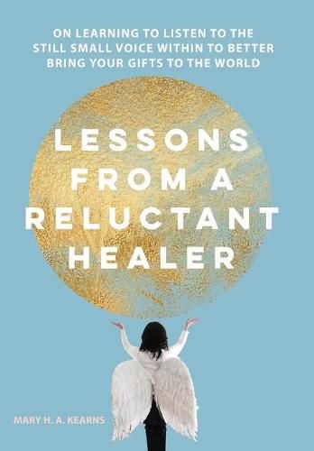 Cover image for Lessons from a Reluctant Healer: On Learning to Listen to that Still Small Voice Within to Better Bring Your Gifts to the World