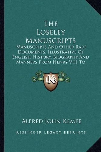 The Loseley Manuscripts: Manuscripts and Other Rare Documents, Illustrative of English History, Biography and Manners from Henry VIII to James I