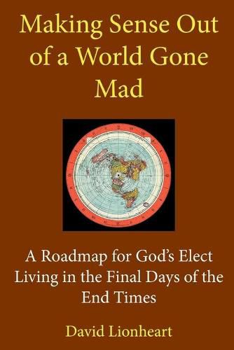 Cover image for Making Sense Out of a World Gone Mad: A Roadmap for God's Elect Living in the Final Days of the End Times