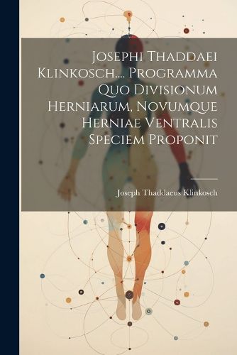 Cover image for Josephi Thaddaei Klinkosch.... Programma Quo Divisionum Herniarum, Novumque Herniae Ventralis Speciem Proponit