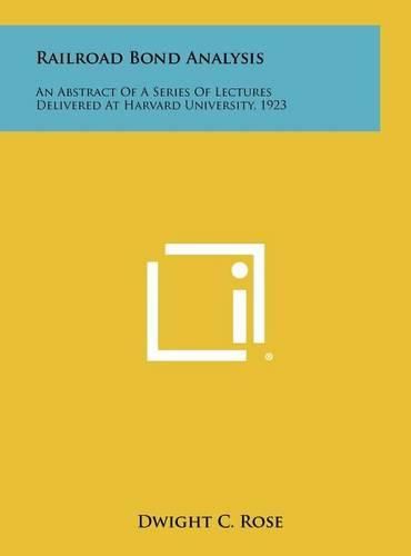 Cover image for Railroad Bond Analysis: An Abstract of a Series of Lectures Delivered at Harvard University, 1923