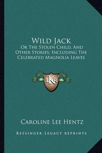 Wild Jack: Or the Stolen Child, and Other Stories; Including the Celebrated Magnolia Leaves