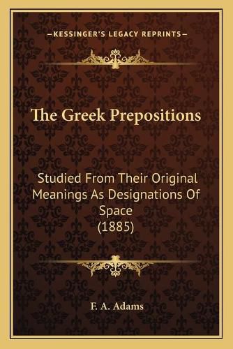 Cover image for The Greek Prepositions: Studied from Their Original Meanings as Designations of Space (1885)