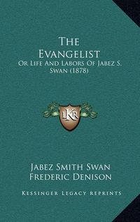 Cover image for The Evangelist: Or Life and Labors of Jabez S. Swan (1878)