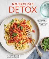 Cover image for No Excuses Detox: 100 Recipes to Help You Eat Healthy Every Day [A Cookbook]