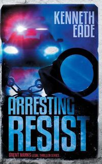 Cover image for Arresting Resist: A Brent Marks Legal Thriller