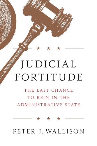 Cover image for Judicial Fortitude: The Last Chance to Rein In the Administrative State