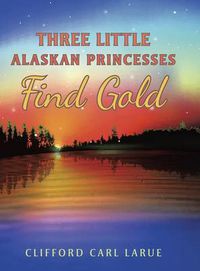 Cover image for Three Little Alaskan Princesses Find Gold