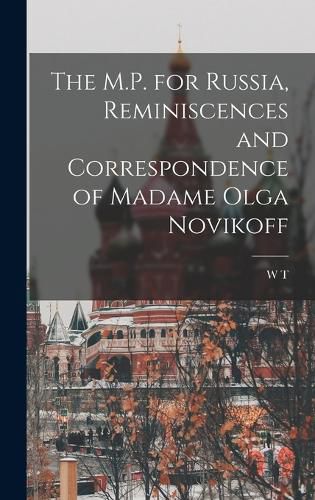 The M.P. for Russia, Reminiscences and Correspondence of Madame Olga Novikoff