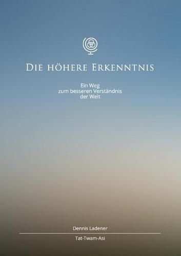 Die hoehere Erkenntnis: Ein Weg zum besseren Verstandnis der Welt