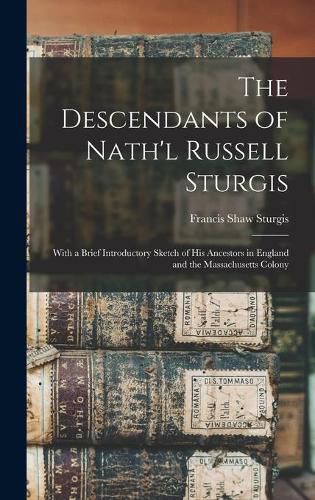 The Descendants of Nath'l Russell Sturgis: With a Brief Introductory Sketch of His Ancestors in England and the Massachusetts Colony