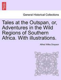 Cover image for Tales at the Outspan, Or, Adventures in the Wild Regions of Southern Africa. with Illustrations.