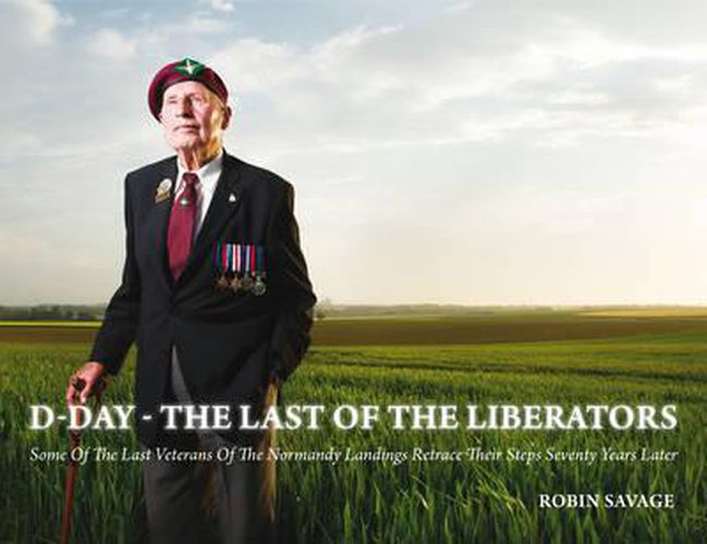 Cover image for D-Day - the Last of the Liberators: Some of the Last Veterans of the Normandy Landings Retrace Their Steps Seventy Years Later