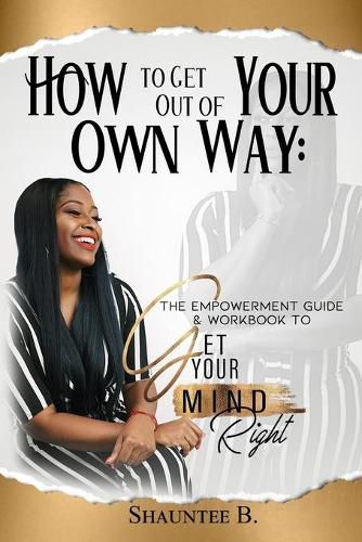 Cover image for How to Get Out of Your Own Way: The Empowerment Guide & Workbook to Get Your Mind Right