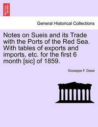 Cover image for Notes on Sueis and Its Trade with the Ports of the Red Sea. with Tables of Exports and Imports, Etc. for the First 6 Month [Sic] of 1859.